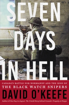 Seven Days in Hell: Canada's Battle for Normandy and the Rise of the Black Watch Snipers, O'Keefe, David