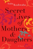 Secret Lives of Mothers & Daughters: A Novel, Kushwaha, Anita