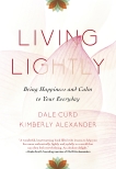Living Lightly: Bring Happiness and Calm to Your Everyday, Curd, Dale & Alexander, Kimberly