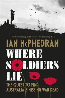 Where Soldiers Lie: The Quest to Find Australia's Missing War Dead, McPhedran, Ian