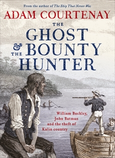 The Ghost And The Bounty Hunter: William Buckley, John Batman And The Theft Of Kulin Country, Courtenay, Adam