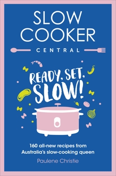 Slow Cooker Central: Ready, Set, Slow!: 160 all-new recipes from Australia's slow-cooking queen, Christie, Paulene