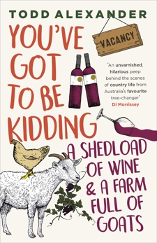 You've Got To Be Kidding: a shedload of wine & a farm full of goats, Alexander, Todd