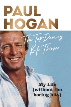 The Tap-Dancing Knife Thrower: My Life (without the boring bits), Hogan, Paul