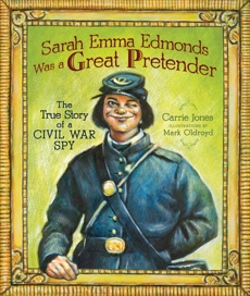 Sarah Emma Edmonds Was a Great Pretender: The True Story of a Civil War Spy, Jones, Carrie