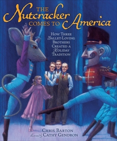 The Nutcracker Comes to America: How Three Ballet-Loving Brothers Created a Holiday Tradition, Barton, Chris