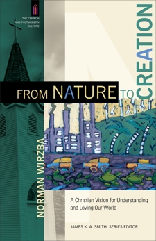 From Nature to Creation (The Church and Postmodern Culture): A Christian Vision for Understanding and Loving Our World, Wirzba, Norman