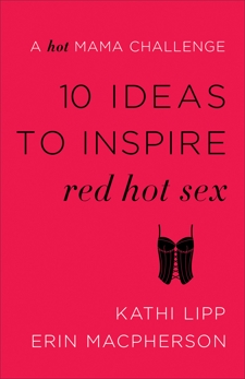 10 Ideas to Inspire Red Hot Sex: A Hot Mama Challenge, Lipp, Kathi & MacPherson, Erin