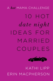 10 Hot Date Night Ideas for Married Couples: A Hot Mama Challenge, Lipp, Kathi & MacPherson, Erin
