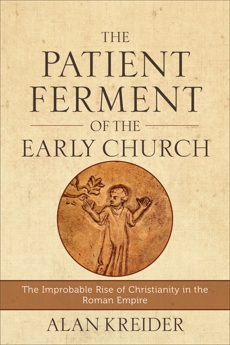 The Patient Ferment of the Early Church: The Improbable Rise of Christianity in the Roman Empire, Kreider, Alan