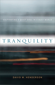 Tranquility: Cultivating a Quiet Soul in a Busy World, Henderson, David W.