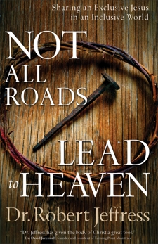 Not All Roads Lead to Heaven: Sharing an Exclusive Jesus in an Inclusive World, Jeffress, Dr. Robert