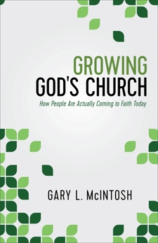 Growing God's Church: How People Are Actually Coming to Faith Today, McIntosh, Gary L.