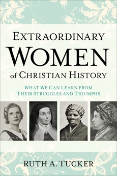 Extraordinary Women of Christian History: What We Can Learn from Their Struggles and Triumphs, Tucker, Ruth A.