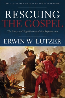 Rescuing the Gospel: The Story and Significance of the Reformation, Lutzer, Erwin W.