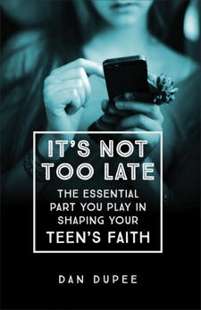 It's Not Too Late: The Essential Part You Play in Shaping Your Teen's Faith, Dupee, Dan