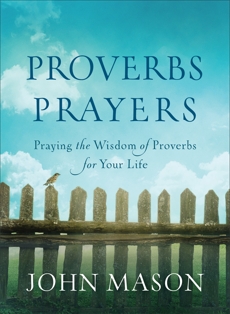 Proverbs Prayers: Praying the Wisdom of Proverbs for Your Life, Mason, John