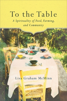 To the Table: A Spirituality of Food, Farming, and Community, McMinn, Lisa Graham