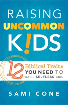 Raising Uncommon Kids: 12 Biblical Traits You Need to Raise Selfless Kids, Cone, Sami