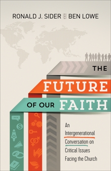 The Future of Our Faith: An Intergenerational Conversation on Critical Issues Facing the Church, Sider, Ronald J. & Lowe, Ben