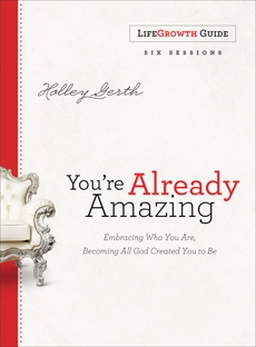 You're Already Amazing LifeGrowth Guide: Embracing Who You Are, Becoming All God Created You to Be, Gerth, Holley
