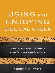 Using and Enjoying Biblical Greek: Reading the New Testament with Fluency and Devotion, Whitacre, Rodney A.