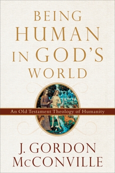 Being Human in God's World: An Old Testament Theology of Humanity, McConville, J. Gordon