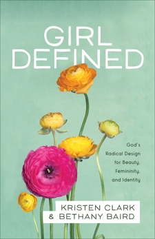 Girl Defined: God's Radical Design for Beauty, Femininity, and Identity, Clark, Kristen & Baird, Bethany