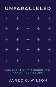 Unparalleled: How Christianity's Uniqueness Makes It Compelling, Wilson, Jared C.