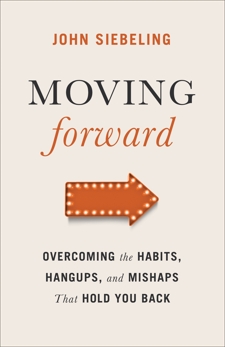 Moving Forward: Overcoming the Habits, Hangups, and Mishaps That Hold You Back, Siebeling, John