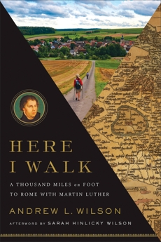 Here I Walk: A Thousand Miles on Foot to Rome with Martin Luther, Wilson, Andrew L.