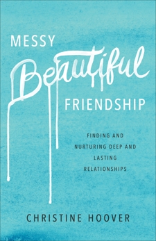 Messy Beautiful Friendship: Finding and Nurturing Deep and Lasting Relationships, Hoover, Christine