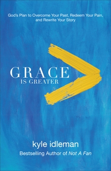 Grace Is Greater: God's Plan to Overcome Your Past, Redeem Your Pain, and Rewrite Your Story, Idleman, Kyle