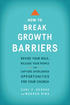 How to Break Growth Barriers: Revise Your Role, Release Your People, and Capture Overlooked Opportunities for Your Church, George, Carl F. & Bird, Warren