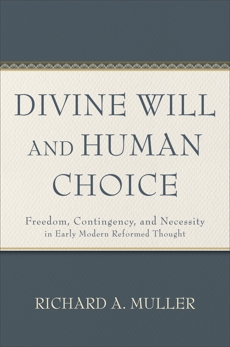 Divine Will and Human Choice: Freedom, Contingency, and Necessity in Early Modern Reformed Thought, Muller, Richard A.