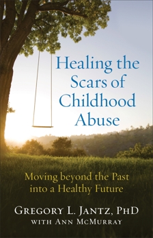 Healing the Scars of Childhood Abuse: Moving beyond the Past into a Healthy Future, Jantz, Gregory L. PhD & McMurray, Ann