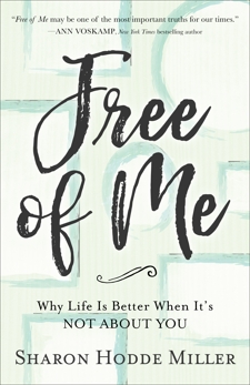 Free of Me: Why Life Is Better When It's Not about You, Hodde Miller, Sharon