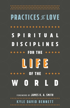 Practices of Love: Spiritual Disciplines for the Life of the World, Bennett, Kyle David