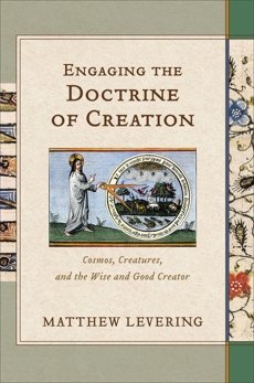 Engaging the Doctrine of Creation: Cosmos, Creatures, and the Wise and Good Creator, Levering, Matthew