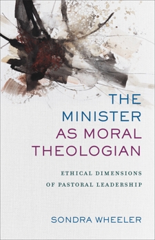 The Minister as Moral Theologian: Ethical Dimensions of Pastoral Leadership, Wheeler, Sondra