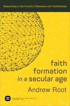 Faith Formation in a Secular Age (Ministry in a Secular Age Book #1): Responding to the Church's Obsession with Youthfulness, Root, Andrew