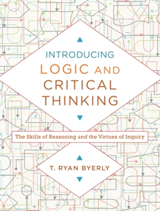 Introducing Logic and Critical Thinking: The Skills of Reasoning and the Virtues of Inquiry, Byerly, T. Ryan