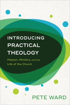 Introducing Practical Theology: Mission, Ministry, and the Life of the Church, Ward, Pete