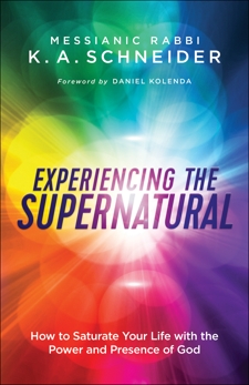 Experiencing the Supernatural: How to Saturate Your Life with the Power and Presence of God, Schneider, Messianic Rabbi K. A.