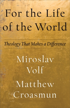 For the Life of the World (Theology for the Life of the World): Theology That Makes a Difference, Volf, Miroslav & Croasmun, Matthew