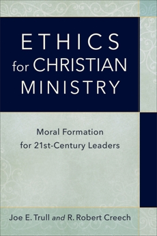 Ethics for Christian Ministry: Moral Formation for Twenty-First-Century Leaders, Trull, Joe E. & Creech, R. Robert