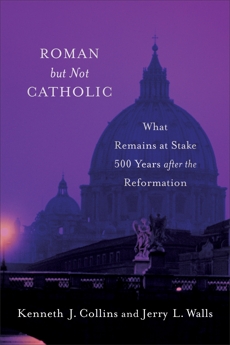 Roman but Not Catholic: What Remains at Stake 500 Years after the Reformation, Walls, Jerry L. & Collins, Kenneth J.