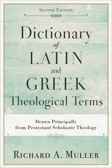 Dictionary of Latin and Greek Theological Terms: Drawn Principally from Protestant Scholastic Theology, Muller, Richard A.