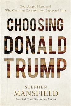 Choosing Donald Trump: God, Anger, Hope, and Why Christian Conservatives Supported Him, Mansfield, Stephen