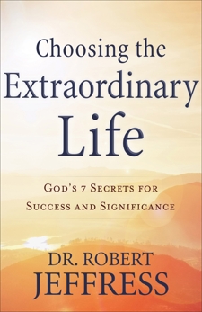 Choosing the Extraordinary Life: God's 7 Secrets for Success and Significance, Jeffress, Dr. Robert